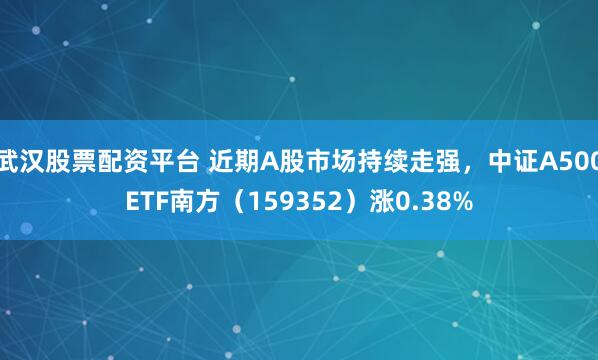 武汉股票配资平台 近期A股市场持续走强，中证A500ETF南方（159352）涨0.38%
