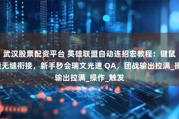 武汉股票配资平台 英雄联盟自动连招宏教程：键鼠大师技能无缝衔接，新手秒会瑞文光速 QA，团战输出拉满_操作_触发
