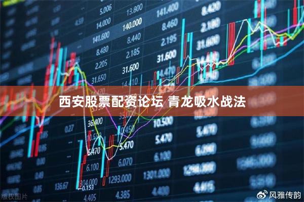 西安股票配资论坛 青龙吸水战法