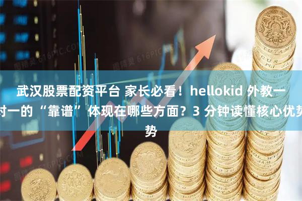 武汉股票配资平台 家长必看！hellokid 外教一对一的 “靠谱” 体现在哪些方面？3 分钟读懂核心优势