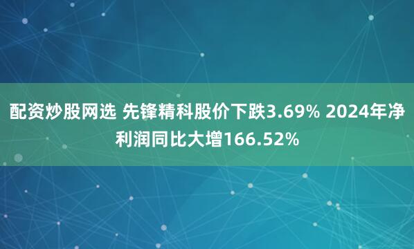 配资炒股网选 先锋精科股价下跌3.69% 2024年净利润同比大增166.52%