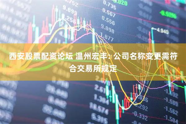 西安股票配资论坛 温州宏丰: 公司名称变更需符合交易所规定
