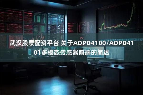 武汉股票配资平台 关于ADPD4100/ADPD4101多模态传感器前端的简述