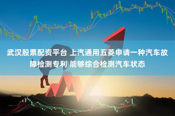 武汉股票配资平台 上汽通用五菱申请一种汽车故障检测专利 能够综合检测汽车状态