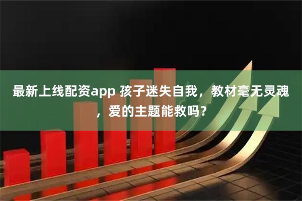 最新上线配资app 孩子迷失自我，教材毫无灵魂，爱的主题能救吗？
