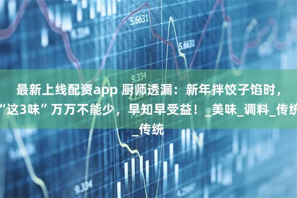最新上线配资app 厨师透漏：新年拌饺子馅时，“这3味”万万不能少，早知早受益！_美味_调料_传统