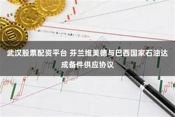 武汉股票配资平台 芬兰维美德与巴西国家石油达成备件供应协议