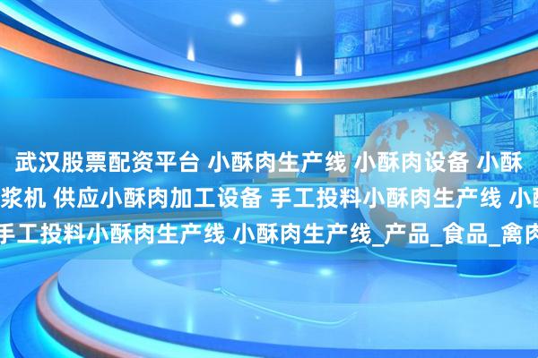 武汉股票配资平台 小酥肉生产线 小酥肉设备 小酥肉油炸机 小酥肉上浆淋浆机 供应小酥肉加工设备 手工投料小酥肉生产线 小酥肉生产线_产品_食品_禽肉